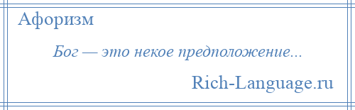 
    Бог — это некое предположение...