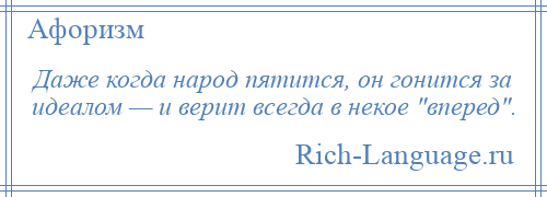 
    Даже когда народ пятится, он гонится за идеалом — и верит всегда в некое вперед .
