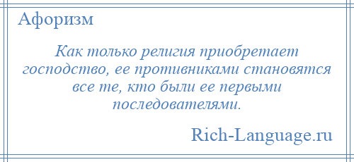 
    Как только религия приобретает господство, ее противниками становятся все те, кто были ее первыми последователями.