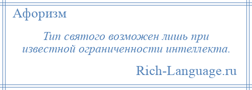 
    Тип святого возможен лишь при известной ограниченности интеллекта.