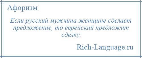 
    Если русский мужчина женщине сделает предложение, то еврейский предложит сделку.