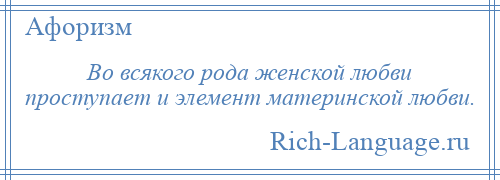 
    Во всякого рода женской любви проступает и элемент материнской любви.