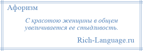 
    С красотою женщины в общем увеличивается ее стыдливость.