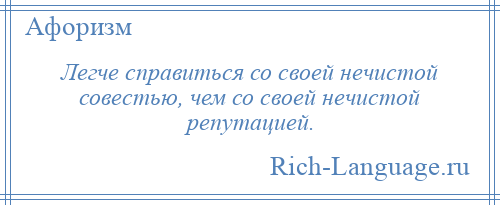 
    Легче справиться со своей нечистой совестью, чем со своей нечистой репутацией.