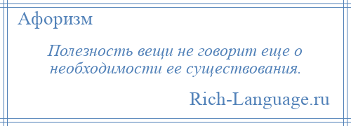 
    Полезность вещи не говорит еще о необходимости ее существования.