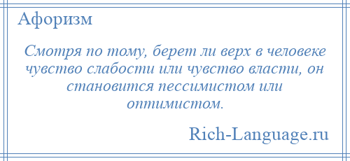 
    Смотря по тому, берет ли верх в человеке чувство слабости или чувство власти, он становится пессимистом или оптимистом.