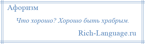 
    Что хорошо? Хорошо быть храбрым.