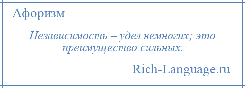 
    Независимость – удел немногих; это преимущество сильных.