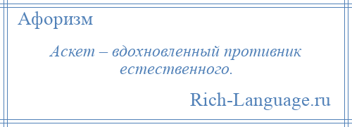 
    Аскет – вдохновленный противник естественного.