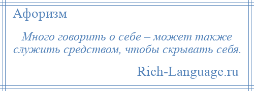 
    Много говорить о себе – может также служить средством, чтобы скрывать себя.