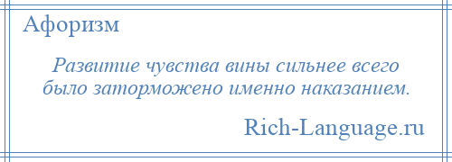 
    Развитие чувства вины сильнее всего было заторможено именно наказанием.