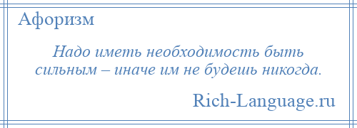 
    Надо иметь необходимость быть сильным – иначе им не будешь никогда.