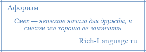 
    Смех — неплохое начало для дружбы, и смехом же хорошо ее закончить.