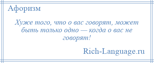 
    Хуже того, что о вас говорят, может быть только одно — когда о вас не говорят!