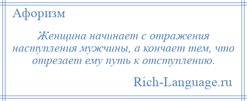 
    Женщина начинает с отражения наступления мужчины, а кончает тем, что отрезает ему путь к отступлению.