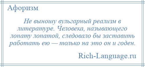 
    Не выношу вульгарный реализм в литературе. Человека, называющего лопату лопатой, следовало бы заставить работать ею — только на это он и годен.