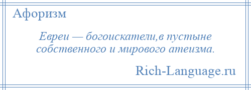 
    Евреи — богоискатели,в пустыне собственного и мирового атеизма.