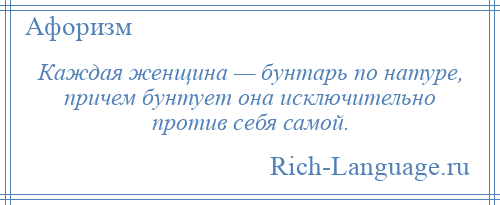 
    Каждая женщина — бунтарь по натуре, причем бунтует она исключительно против себя самой.