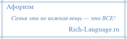 
    Семья это не важная вещь — это ВСЕ!