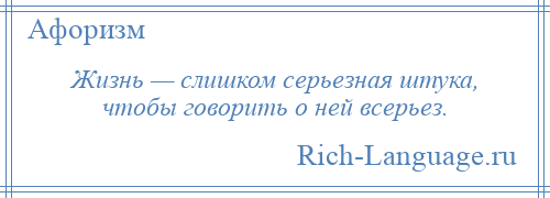 
    Жизнь — слишком серьезная штука, чтобы говорить о ней всерьез.