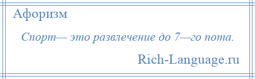 
    Спорт— это развлечение до 7—го пота.