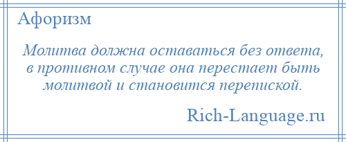 
    Молитва должна оставаться без ответа, в противном случае она перестает быть молитвой и становится перепиской.