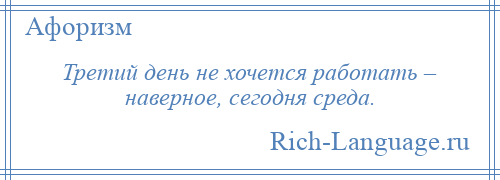 
    Третий день не хочется работать – наверное, сегодня среда.