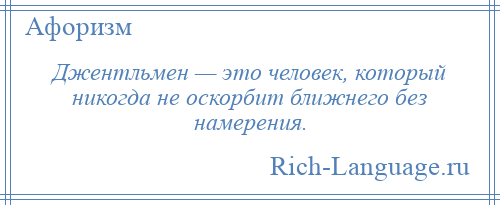 
    Джентльмен — это человек, который никогда не оскорбит ближнего без намерения.