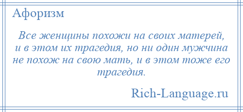 
    Все женщины похожи на своих матерей, и в этом их трагедия, но ни один мужчина не похож на свою мать, и в этом тоже его трагедия.
