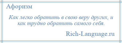 
    Как легко обратить в свою веру других, и как трудно обратить самого себя.