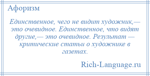 
    Единственное, чего не видит художник,— это очевидное. Единственное, что видят другие,— это очевидное. Результат — критические статьи о художнике в газетах.