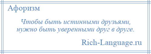 
    Чтобы быть истинными друзьями, нужно быть уверенными друг в друге.