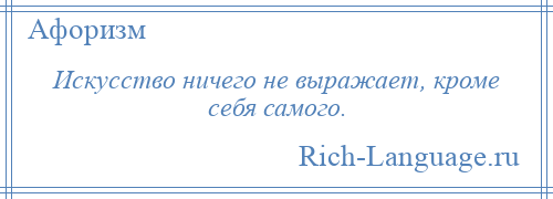 
    Искусство ничего не выражает, кроме себя самого.