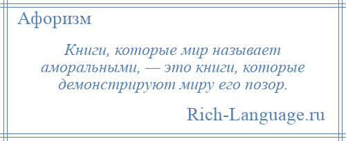 
    Книги, которые мир называет аморальными, — это книги, которые демонстрируют миру его позор.