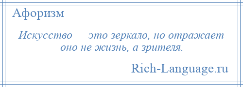 
    Искусство — это зеркало, но отражает оно не жизнь, а зрителя.