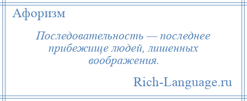 
    Последовательность — последнее прибежище людей, лишенных воображения.