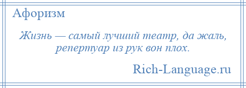 
    Жизнь — самый лучший театр, да жаль, репертуар из рук вон плох.