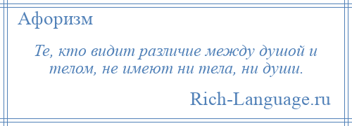 
    Те, кто видит различие между душой и телом, не имеют ни тела, ни души.