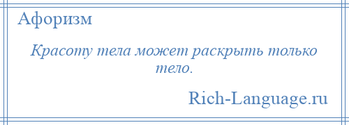 
    Красоту тела может раскрыть только тело.