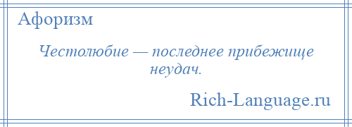 
    Честолюбие — последнее прибежище неудач.