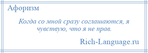 
    Когда со мной сразу соглашаются, я чувствую, что я не прав.