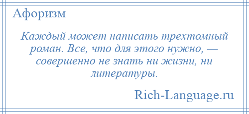 
    Каждый может написать трехтомный роман. Все, что для этого нужно, — совершенно не знать ни жизни, ни литературы.