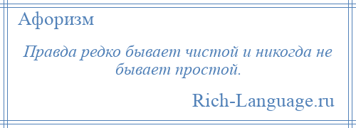 
    Правда редко бывает чистой и никогда не бывает простой.