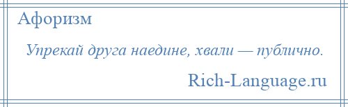 
    Упрекай друга наедине, хвали — публично.