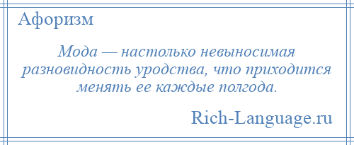 
    Мода — настолько невыносимая разновидность уродства, что приходится менять ее каждые полгода.