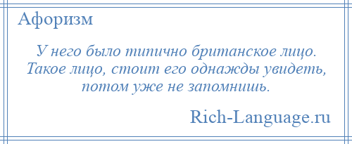
    У него было типично британское лицо. Такое лицо, стоит его однажды увидеть, потом уже не запомнишь.