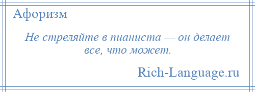 
    Не стреляйте в пианиста — он делает все, что может.