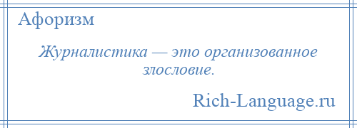 
    Журналистика — это организованное злословие.