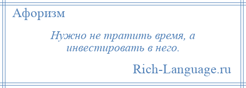 
    Нужно не тратить время, а инвестировать в него.