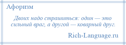 
    Двоих надо страшиться: один — это сильный враг, а другой — коварный друг.